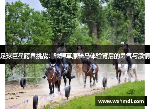 足球巨星跨界挑战：驰骋草原骑马体验背后的勇气与激情